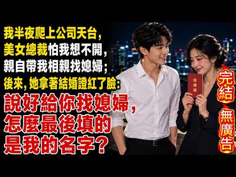 我半夜爬上公司天台，美女总裁怕我想不开，亲自带我相亲找媳妇；后来，她拿着结婚证红了脸：说好给你找媳妇，怎么最后填的是我的名字？