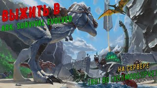 Выжить в ARK... Сервер [RU] BG [x5][Mods][PvE]... #arkevolved #pve
