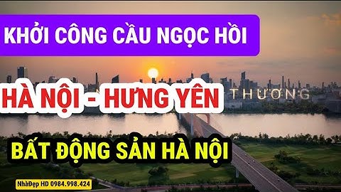 Khởi Công Cầu Ngọc Hồi Hà Nội- Hưng Yên | Bất Động Sản Hà Nội Đón Sóng Đầu Tư Khu Đông Lh 0984998424