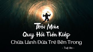 Thôi Miên Quy Hồi Tiền Kiếp Chữa Lành Đứa Trẻ Bên Trong | Tuệ An