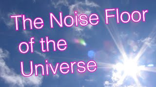 The Noise Floor of the Universe