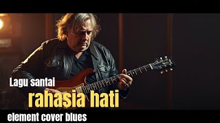 Rahasia Hati  Element cover Blues Penuh Perasaan  Versi Santai U0026 Menyentuh