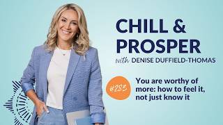 You are worthy of more: how to feel it, not just know it | Chill & Prosper Podcast