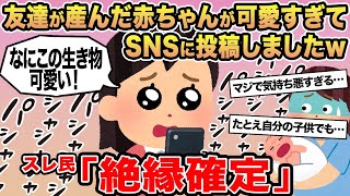 【報告者キチ】友達が産んだ赤ちゃんが可愛すぎてSNSに投稿しましたw→スレ民「絶縁確定」