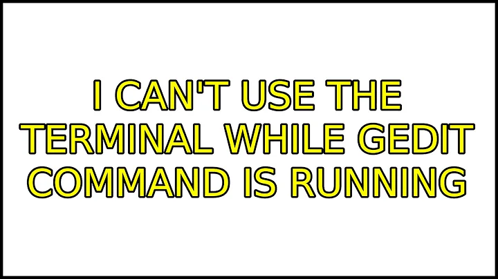 Ubuntu: I can't use the terminal while gedit command is running (6 Solutions!!)