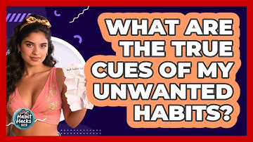 What Are The True Cues Of My Unwanted Habits? - Habit Hacks Hub