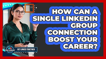 How Can A Single LinkedIn Group Connection Boost Your Career? - Get Linked Together