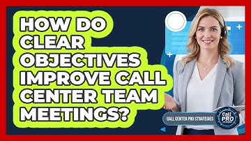 How Do Clear Objectives Improve Call Center Team Meetings?