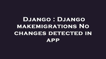 Django : Django makemigrations No changes detected in app