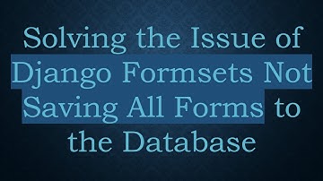 Solving the Issue of Django Formsets Not Saving All Forms to the Database