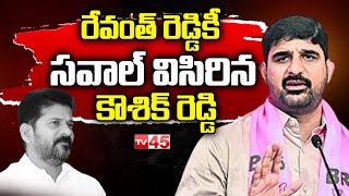 రేవంత్ రెడ్డికీ సవాల్ విసిరిన కౌశిక్ రెడ్డి | BRS | Koushik Reddy Counter On Revanth reddy | TV45