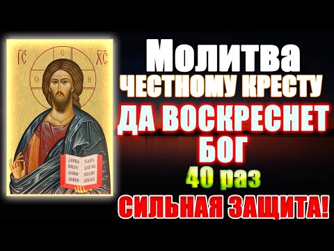 Сильная защита, Молитва Честному Кресту Господнему Да воскреснет Бог 40 раз