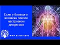 Если у близкого человека плохое настроение,депрессия