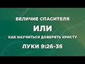 67 - ВЕЛИЧИЕ СПАСИТЕЛЯ ИЛИ КАК НАУЧИТЬСЯ ДОВЕРЯТЬ ХРИСТУ