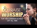 TOP 100 PRAISE AND WORSHIP SONGS 2020 - 2 HOURS NONSTOP CHRISTIAN SONGS - Most Powerful Worship Song