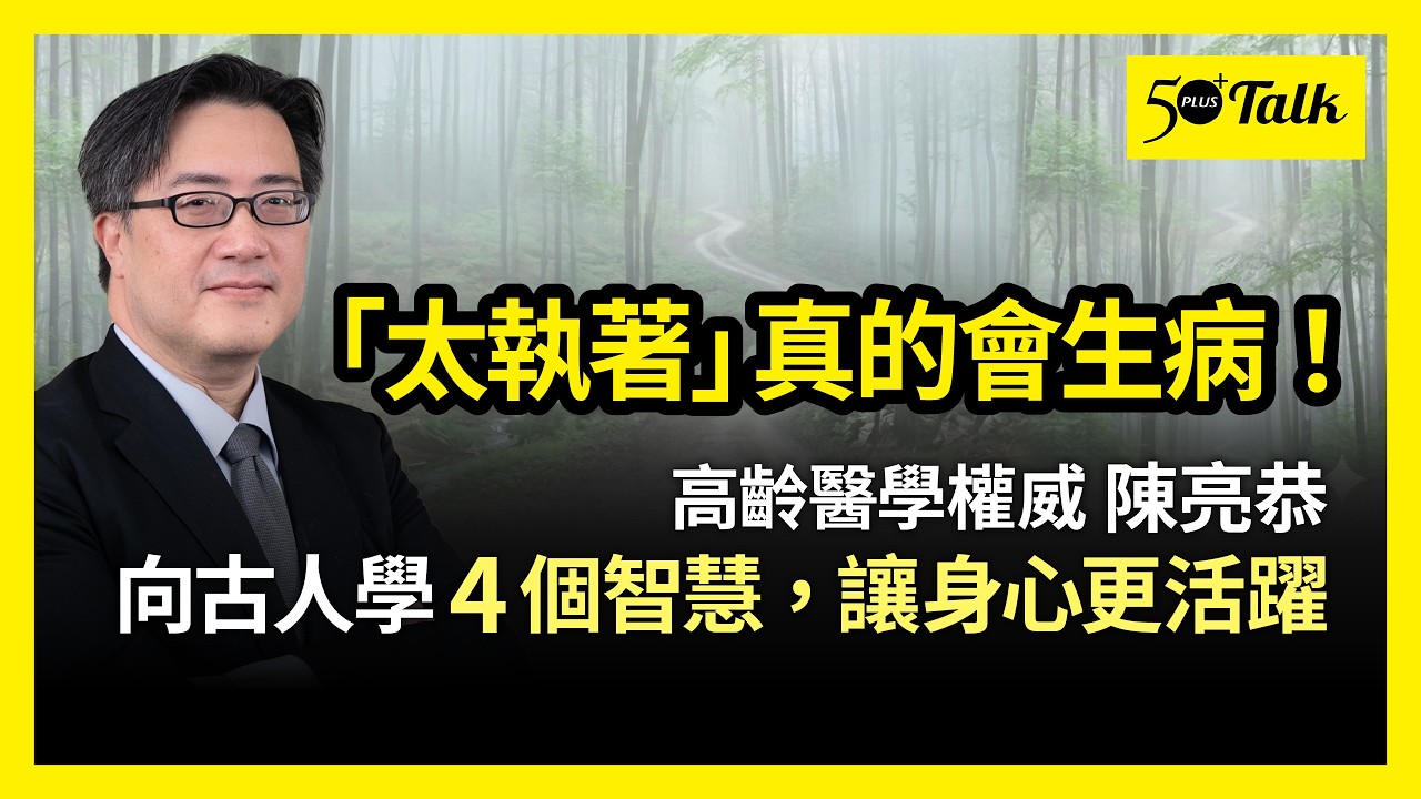 「太執著」真的會生病！高齡醫學權威陳亮恭：向古人學4個智慧，身心更活躍 (ep.206)｜50+Talk
