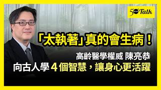 「太執著」真的會生病！高齡醫學權威陳亮恭：向古人學4個智慧，身心更活躍 (ep.206)｜50+Talk