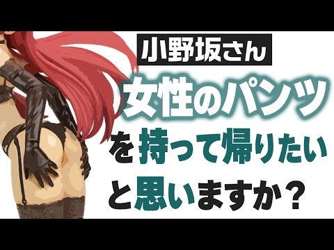 小野坂さん『女性の下着』を持って帰りたいと思うことはありますか? 小野坂昌也【声優スイッチ】