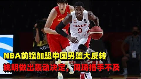 NBA前锋加盟中国男篮大反转，姚明做出轰动决定，周琦不知所措 - 天天要闻