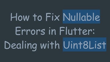 How to Fix Nullable Errors in Flutter: Dealing with Uint8List