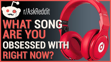 What Song Are You OBSESSED With Right Now? (r/AskReddit)