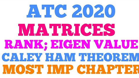 ATC 2020 MATRICES AND DETERMINANT , RANK , EIGEN VALUE , CAYLEY HAM THEOREM