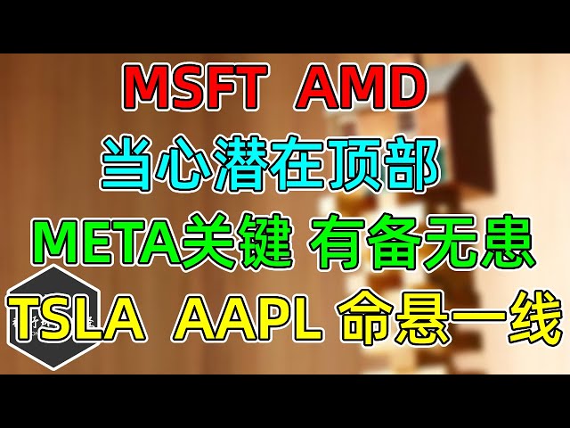 美股 当心，MSFT、AMD潜在顶部！TSLA、AAPL命悬一线！META更新，有备无患！