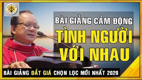 Bài Giảng cảm động về tình con người  -Cha Nguyễn Ngọc Dũng