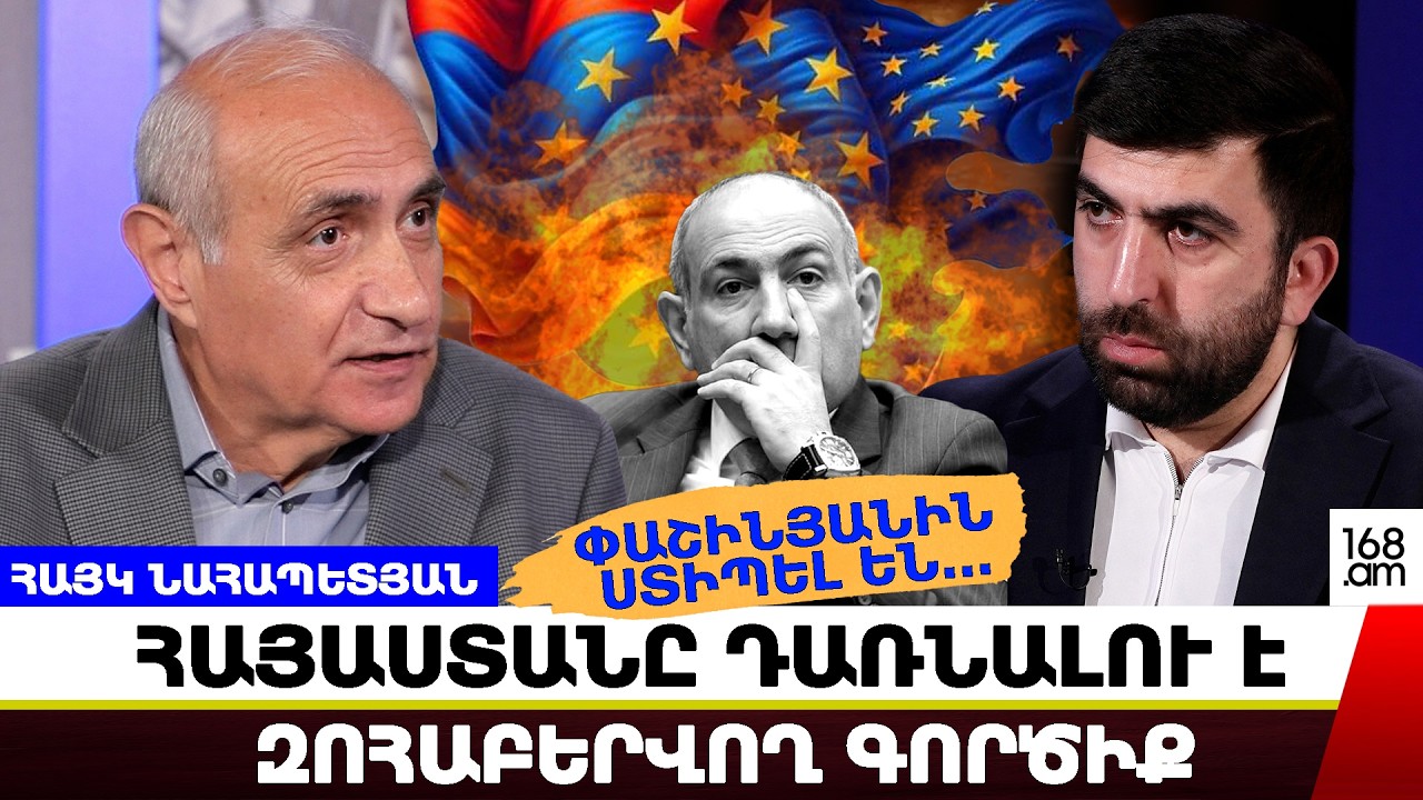 ՓԱՇԻՆՅԱՆԻՆ ՍՏԻՊԵԼ ԵՆ... ՀԱՅԱՍՏԱՆԸ ԴԱՌՆԱԼՈՒ Է ԶՈՀԱԲԵՐՎՈՂ ԳՈՐԾԻՔ. ՀԱՅԿ ՆԱՀԱՊԵՏՅԱՆ