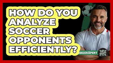How Do You Analyze Soccer Opponents Efficiently? - The Soccer Xpert