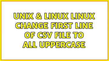 Unix & Linux: Linux: Change first line of CSV file to all uppercase (3 Solutions!!)