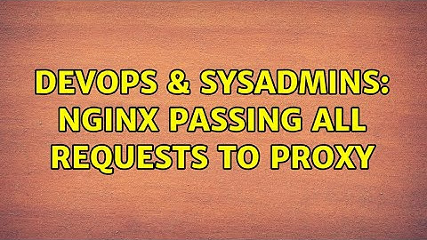 DevOps & SysAdmins: nginx passing all requests to proxy (2 Solutions!!)