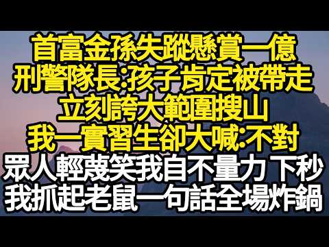 首富金孫失蹤懸賞一億，刑警隊長：孩子肯定被帶走，立刻誇大範圍搜山，我一實習生卻大喊：不對，眾人輕蔑笑我自不量力，下秒我抓起老鼠一句話全場炸鍋 #故事#悬疑#人性#刑事#人生故事#生活哲學#為人哲學