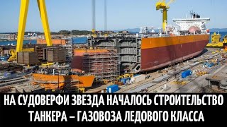 На судоверфи Звезда началось строительство танкера – газовоза ледового класса