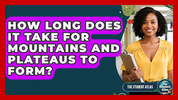 How Long Does It Take For Mountains And Plateaus To Form? - The Student Atlas