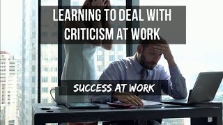 Career Readiness, Success at Work, LEARNING TO PROPERLY DEAL WITH CRITICISM AT WORK