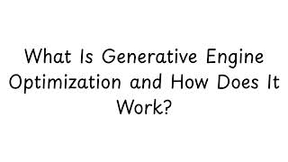 What is Generative Engine Optimization and How Does it Work