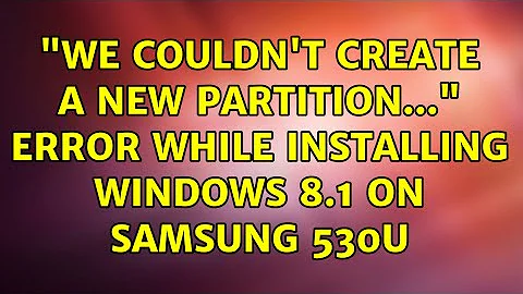 "We couldn't create a new partition..." error while installing Windows 8.1 on Samsung 530U