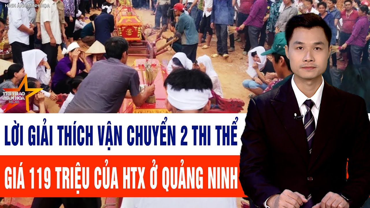 Toàn cảnh tin tức: Lời giải thích vận chuyển 2 thi thể giá 119 triệu của HTX ở Quảng Ninh