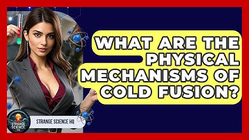 What Are The Physical Mechanisms Of Cold Fusion? - Strange Science HQ