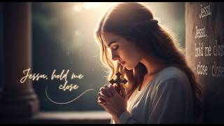 Jesus, Hold Me Close | Safe in Your Arms (Worship Song)