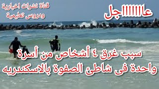 عاجل / تفاصيل غرق 4 اشخاص بشاطئ الصفوة  بجوار شاطئ النخيل بالاسكندرية وانتشال جثة سيدة  وسبب  الغرق