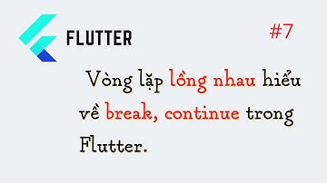 Flutter #7:  Vòng lặp lồng nhau,  hiểu về break continue trong Flutter.