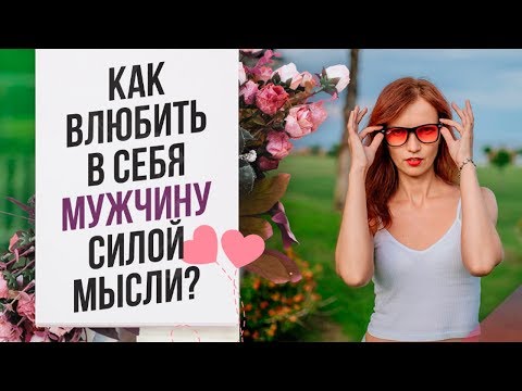 КАК ВЛЮБИТЬ в себя мужчину СИЛОЙ МЫСЛИ? Как на расстоянии влюбить в себя мужчину?