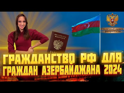 Гражданство РФ для граждан Азербайджана в 2024 году. Упрощенное получение гражданства РФ!