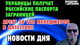 Украинцы получат российские паспорта заграницей. Арест 30 топ менеджеров в Дагестане. Новости дня.