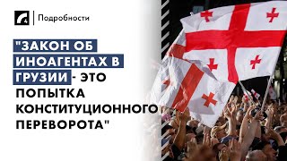 "Закон об иноагентах в Грузии - это попытка конституционного переворота" | «Подробности» на ЛР4