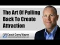 The Art Of Pulling Back To Create Attraction