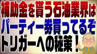 922回　トリガー実現へはここを攻めろ！補助金→石油業界→自民党パーティー券