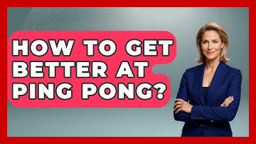 How To Get Better At Ping Pong? - The Racket Xpert